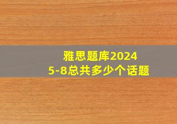 雅思题库2024 5-8总共多少个话题